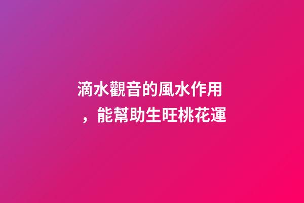滴水觀音的風水作用，能幫助生旺桃花運